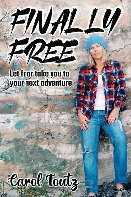 Finally Free: Let fear take you to your next adventure - Carol Foutz
