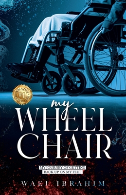 my WHEEL CHAIR: My Journey of Getting Back Up on my Feet - Wael Ibrahim