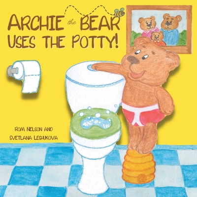 Archie the Bear Uses the Potty: Toilet Training For Toddlers Cute Step by Step Rhyming Storyline Including Beautiful Hand Drawn Illustrations. - Rom Nelson