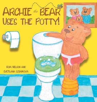 Archie the Bear Uses the Potty: Toilet Training For Toddlers Cute Step by Step Rhyming Storyline Including Beautiful Hand Drawn Illustrations - Rom Nelson