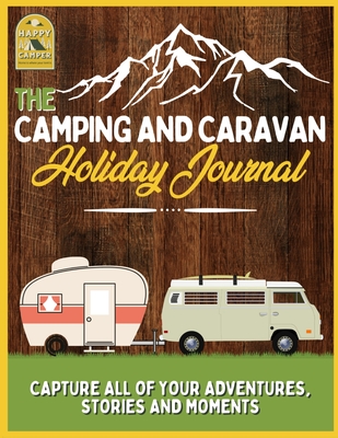 The Camping and Caravan Holiday Journal: Capture All of Your Adventures, Stories and Moments RV Travel Journal - The Life Graduate Publishing Group