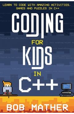 Coperta cărții 'Coding for Kids in C++: Learn to Code with Amazing Activities, Games and Puzzles in C++ - Bob Mather'