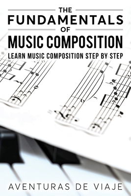 The Fundamentals of Music Composition: Learn Music Composition Step by Step - Aventuras De Viaje