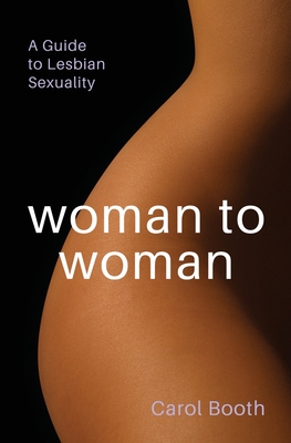 Woman to Woman: A Guide To Lesbian Sexuality - Carol Booth