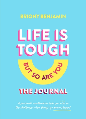 Life Is Tough (But So Are You) the Journal: A Personal Workbook to Help You Rise to the Challenge When Things Go Pear-Shaped - Briony Benjamin