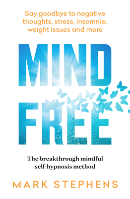 Mind Free: Say Goodbye to Negative Thoughts, Stress, Insomnia, Weight Issues and More - Mark Stephens