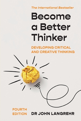 Become a Better Thinker: Developing Critical and Creative Thinking - John Langrehr
