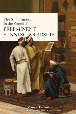 The Shī'a Imams in the words of Preeminent Sunni Scholarship - Masoud Emami