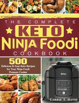 The Complete Keto Ninja Foodi Cookbook: 500 Delicious & Easy Keto Recipes for Your Ninja Foodi Pressure Cooker - Carrie T. Davis
