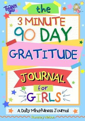 The 3 Minute, 90 Day Gratitude Journal For Girls: A Journal To Empower Young Girls With A Daily Gratitude Reflection and Participate in Mindfulness Ac - Romney Nelson