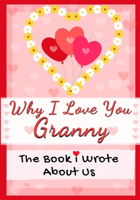 Why I Love You Granny: The Book I Wrote About Us Perfect for Kids Valentine's Day Gift, Birthdays, Christmas, Anniversaries, Mother's Day or - The Life Graduate Publishing Group