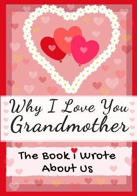 Why I Love You Grandmother: The Book I Wrote About Us Perfect for Kids Valentine's Day Gift, Birthdays, Christmas, Anniversaries, Mother's Day or - The Life Graduate Publishing Group