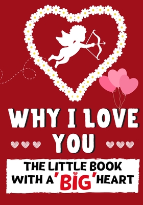 Why I Love You: The Little Book With A BIG Heart Perfect for Valentine's Day, Birthdays, Anniversaries, Mother's Day as a wedding gift - Romney Nelson