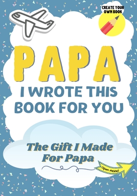 Papa, I Wrote This Book For You: A Child's Fill in The Blank Gift Book For Their Special Papa Perfect for Kid's 7 x 10 inch - The Life Graduate Publishing Group