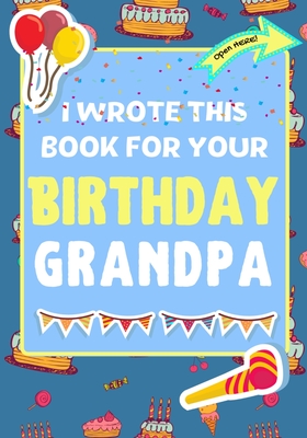 I Wrote This Book For Your Birthday Grandpa: The Perfect Birthday Gift For Kids to Create Their Very Own Book For Grandpa - The Life Graduate Publishing Group