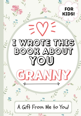 I Wrote This Book About You Granny: A Child's Fill in The Blank Gift Book For Their Special Granny Perfect for Kid's 7 x 10 inch - The Life Graduate Publishing Group
