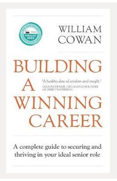 Coperta cărții 'Building a Winning Career: A complete guide to securing and thriving in your ideal senior role - William Cowan'