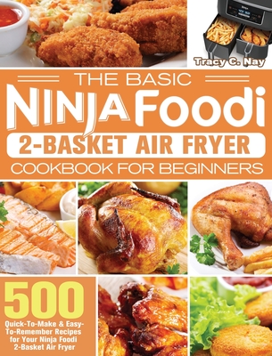 The Basic Ninja Foodi 2-Basket Air Fryer Cookbook for Beginners: 500 Quick-To-Make & Easy-To-Remember Recipes for Your Ninja Foodi 2-Basket Air Fryer - Tracy C. Nay