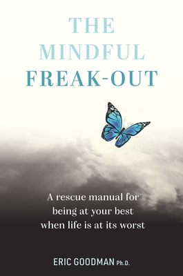 The Mindful Freak-Out: A Rescue Manual for Being at Your Best When Life Is at Its Worst Be Your Best Self - Eric Goodman