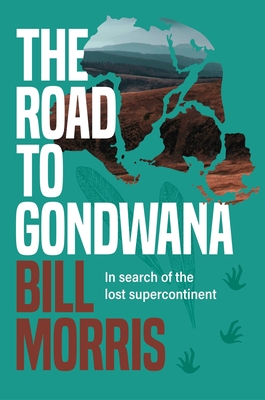 The Road to Gondwana: In Search of the Lost Supercontinent - Bill Morris