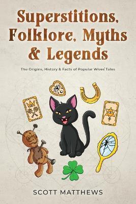 Superstitions, Folklore, Myths & Legends - The Origins, History & Facts of Popular Wives' Tales - Scott Matthews
