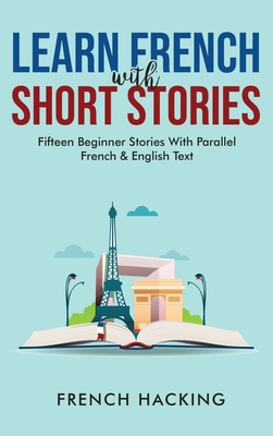Learn French With Short Stories - Fifteen Beginner Stories With Parallel French and English Text - French Hacking