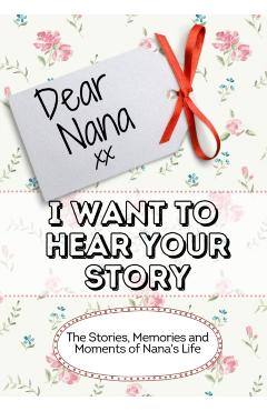 Dear Nana, I Want To Hear Your Story: The Stories, Memories and Moments of Nana's Life - The Life Graduate Publishing Group