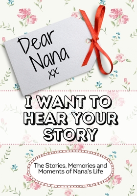 Dear Nana, I Want To Hear Your Story: The Stories, Memories and Moments of Nana's Life - The Life Graduate Publishing Group