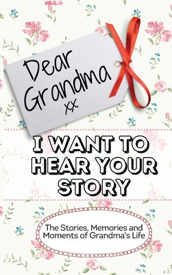 Dear Grandma. I Want To Hear Your Story: The Stories, Memories and Moments of Grandma's Life Memory Journal - The Life Graduate Publishing Group