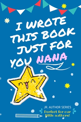 I Wrote This Book Just For You Nana!: Full Color, Fill In The Blank Prompted Question Book For Young Authors As A Gift For Nana - The Life Graduate Publishing Group