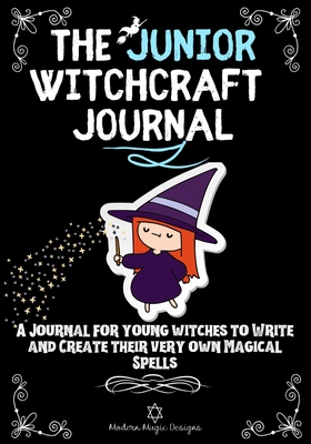 The Junior Witchcraft Journal: A Journal For Young Witches to Create and Write Their Very Own Magical Spells - Modern Magic Designs