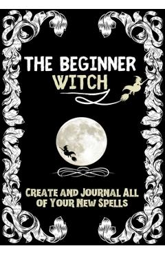 Poza produsului The Beginner Witch: The Starting Journal for Young Witches in Training to Write Their Own Spells & Create Some of Their Own Special Magic - Modernmagic Designs