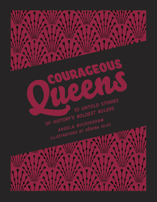 Courageous Queens: 10 Untold Stories of History's Boldest Rulers - Angela Buckingham