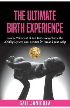 Coperta cărții 'The Ultimate Birth Experience: How to Take Control and Proactively Choose the Birthing Options That are Best for you'