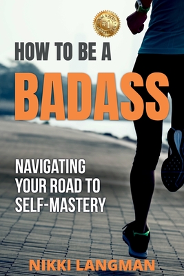 How to Be a Badass: Navigating Your Road To Self-Mastery - Nikki Langman