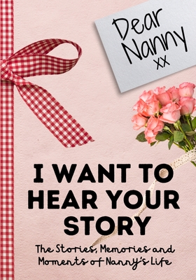 Dear Nanny. I Want To Hear Your Story: A Guided Memory Journal to Share The Stories, Memories and Moments That Have Shaped Nanny's Life 7 x 10 inch - The Life Graduate Publishing Group