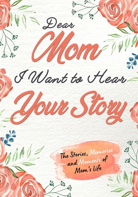 Dear Mom. I Want To Hear Your Story: A Guided Memory Journal to Share The Stories, Memories and Moments That Have Shaped Mom's Life 7 x 10 inch - The Life Graduate Publishing Group