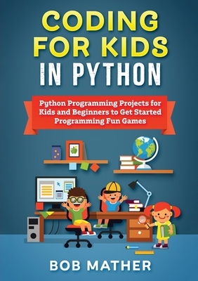 Coding for Kids in Python: Python Programming Projects for Kids and Beginners to Get Started Programming Fun Games - Bob Mather