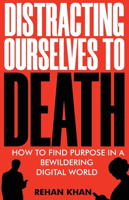 Distracting Ourselves to Death - Rehan Khan