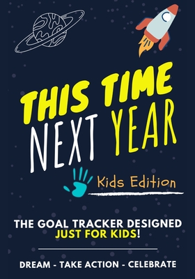 This Time Next Year - The Goal Tracker Designed Just For Kids: The Journal That Teaches Your Kids The Importance Of Goal Setting 7 x 10 inch 70 Pages - Ashton Nelson