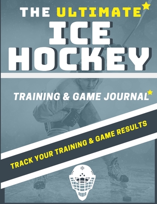 The Ultimate Ice Hockey Training and Game Journal: Record and Track Your Training Game and Season Performance: Perfect for Kids and Teen's: 8.5 x 11-i - The Life Graduate Publishing Group