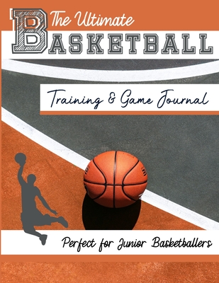 The Ultimate Basketball Training and Game Journal: Record and Track Your Training Game and Season Performance: Perfect for Kids and Teen's: 8.5 x 11-i - The Life Graduate Publishing Group