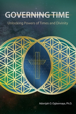 Governing Time: Unlocking Powers of Times and Divinity - Adonijah O. Ogbonnaya Ph. D.