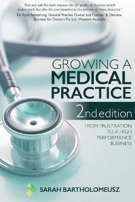 Growing a Medical Practice 2nd Edition: From frustration to a high performance business - Sarah Bartholomeusz