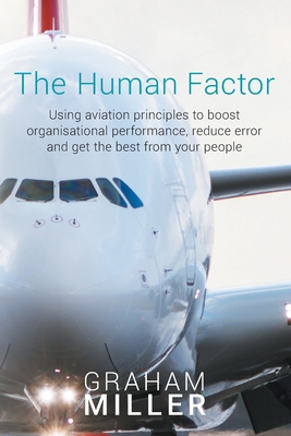 The Human Factor: Using aviation principles to boost organisational performance, reduce error and get the best from your people - Graham Miller