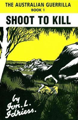 Shoot to Kill: The Australian Guerrilla Book 1 - Ion Idriess