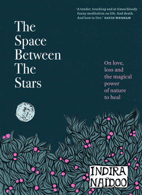 The Space Between the Stars: On Love, Loss and the Magical Power of Nature to Heal - Indira Naidoo