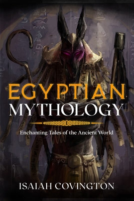 Egyptian Mythology: Enchanting Tales of the Ancient World - Isaiah Covington