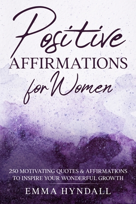 Positive Affirmations For Women: 250 Motivating Quotes & Affirmations to Inspire your Wonderful Growth. - Emma Hyndall