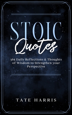Stoic Quotes: 365 Daily Reflections & Thoughts of Wisdom to Strengthen your Perspective. - Tate Harris